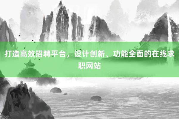 打造高效招聘平台，设计创新、功能全面的在线求职网站